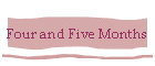 Four and Five Months